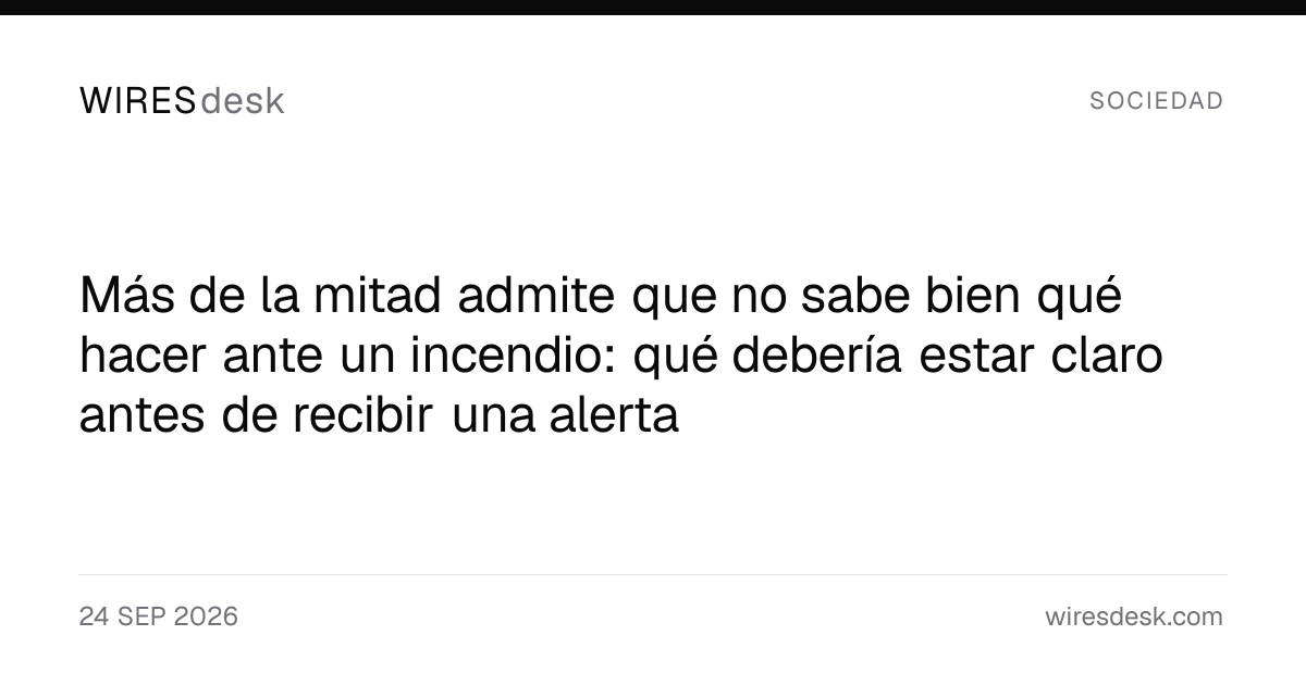 Más de la mitad admite que no sabe bien qué hacer ante un incendio: qué debería estar claro antes de recibir una alerta