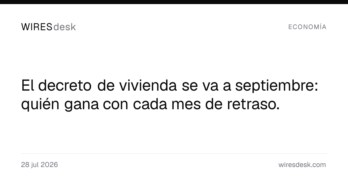 El decreto de vivienda se va a septiembre: quién gana con cada mes de retraso.