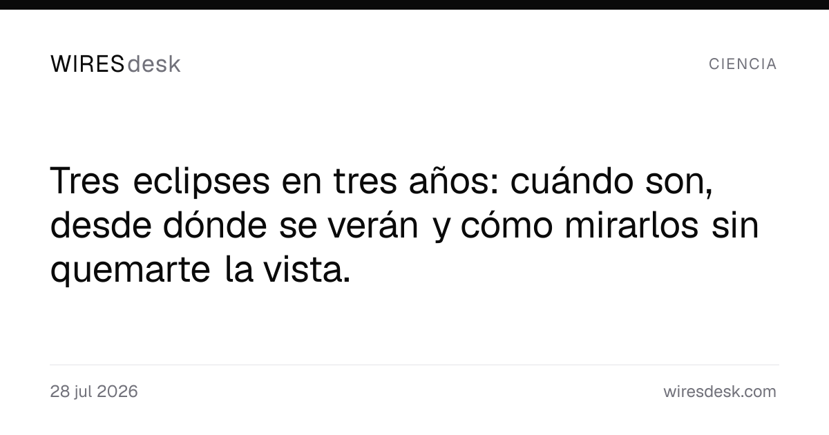 Tres eclipses en tres años: cuándo son, desde dónde se verán y cómo mirarlos sin quemarte la vista.