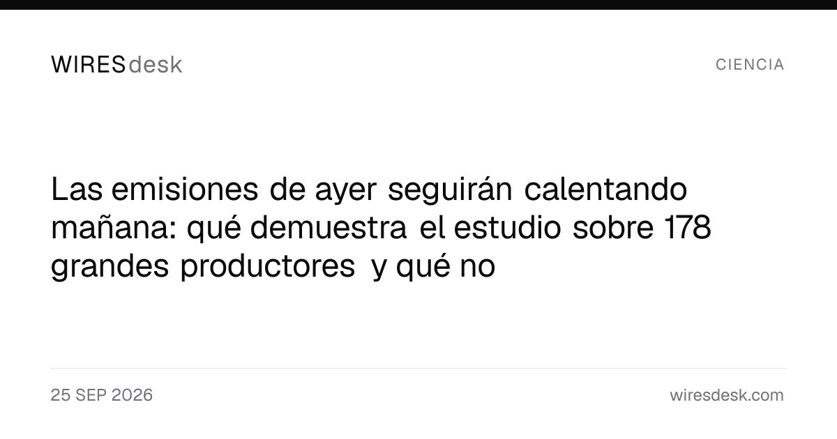 Las emisiones de ayer seguirán calentando mañana: qué demuestra el estudio sobre 178 grandes productores y qué no