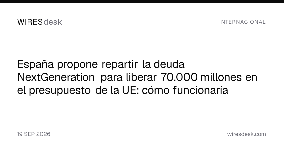 España propone repartir la deuda NextGeneration para liberar 70.000 millones en el presupuesto de la UE: cómo funcionaría