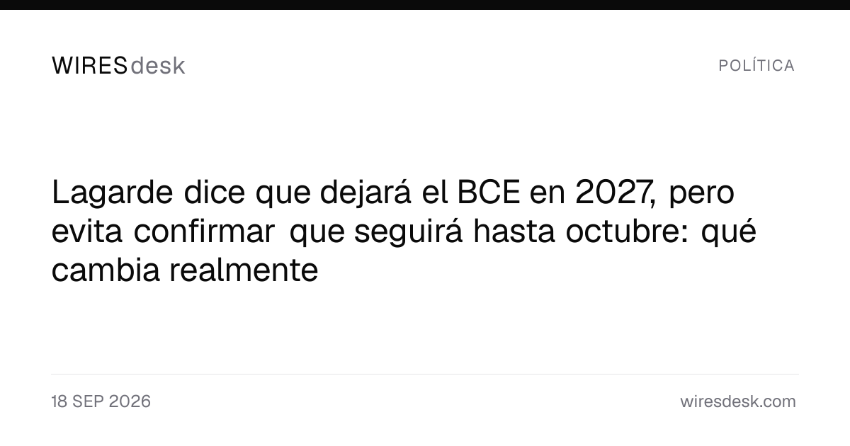 Lagarde dice que dejará el BCE en 2027, pero evita confirmar que seguirá hasta octubre: qué cambia realmente
