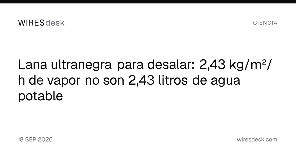 Lana ultranegra para desalar: 2,43 kg/m²/h de vapor no son 2,43 litros de agua potable