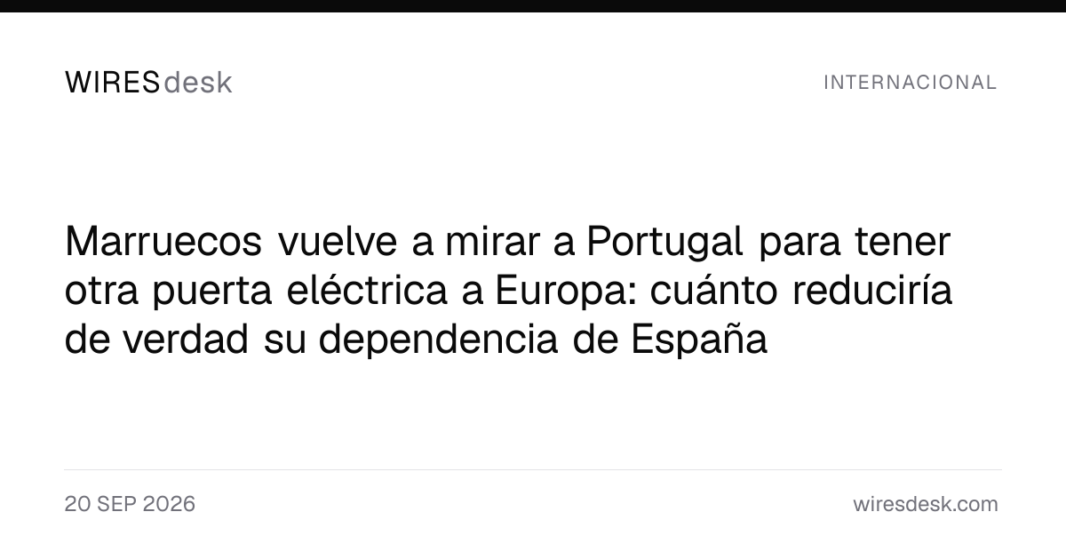 Marruecos vuelve a mirar a Portugal para tener otra puerta eléctrica a Europa: cuánto reduciría de verdad su dependencia de España
