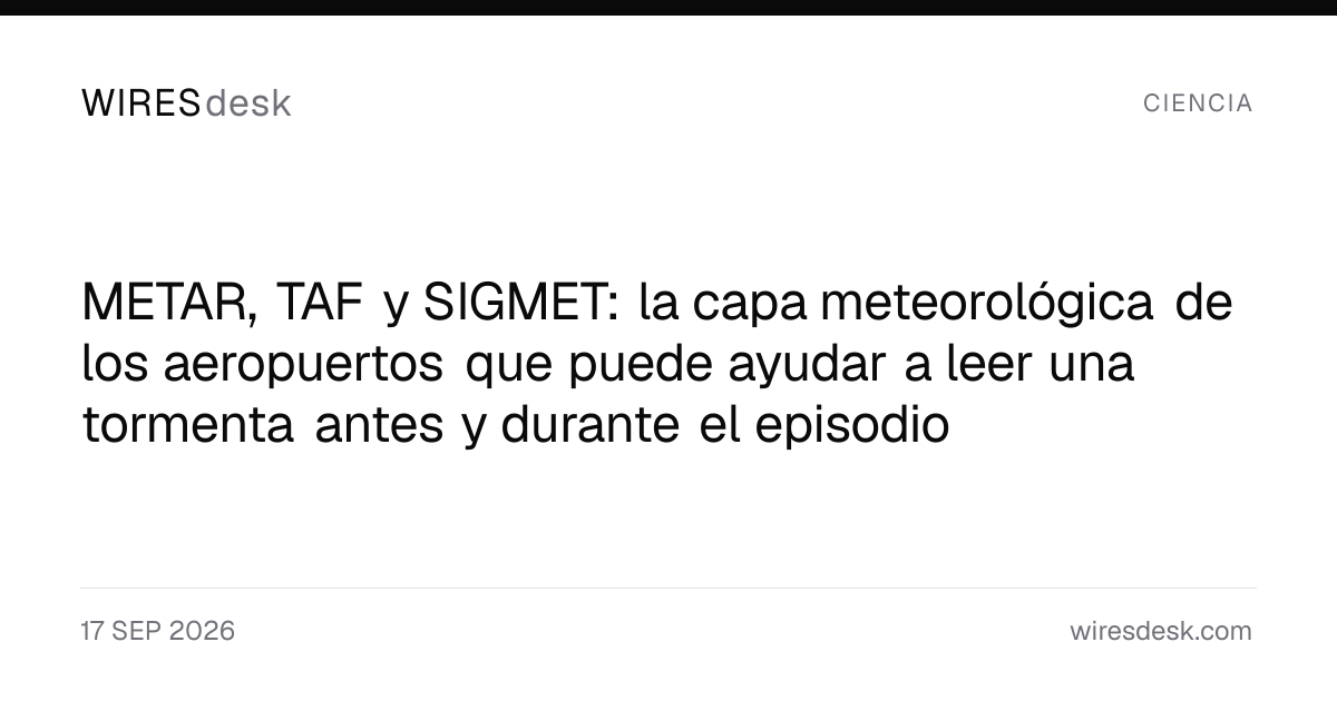 METAR, TAF y SIGMET: la capa meteorológica de los aeropuertos que puede ayudar a leer una tormenta antes y durante el episodio