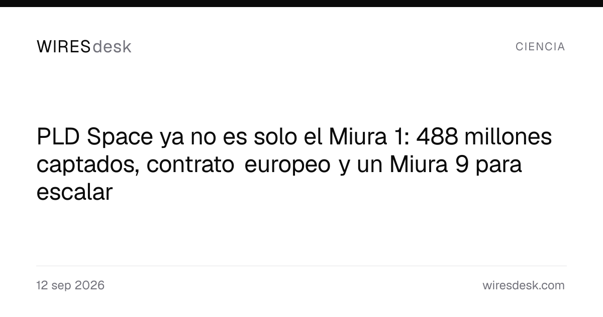 PLD Space ya no es solo el Miura 1: 488 millones captados, contrato europeo y un Miura 9 para escalar
