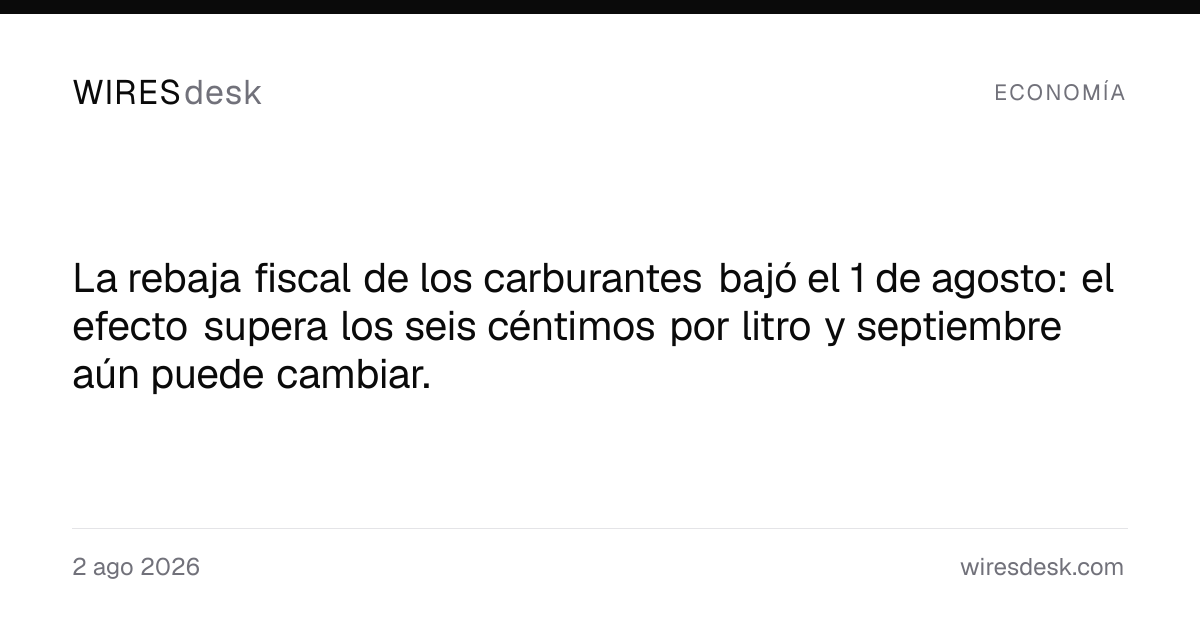 La rebaja fiscal de los carburantes bajó el 1 de agosto: el efecto supera los seis céntimos por litro y septiembre aún puede cambiar.