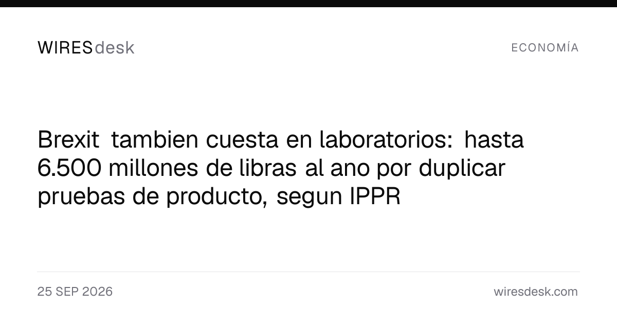 Brexit tambien cuesta en laboratorios: hasta 6.500 millones de libras al ano por duplicar pruebas de producto, segun IPPR