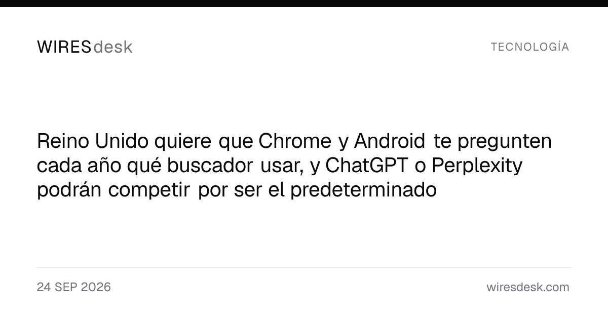 Reino Unido quiere que Chrome y Android te pregunten cada año qué buscador usar, y ChatGPT o Perplexity podrán competir por ser el predeterminado