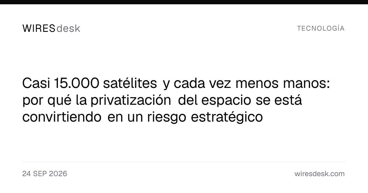 Casi 15.000 satélites y cada vez menos manos: por qué la privatización del espacio se está convirtiendo en un riesgo estratégico