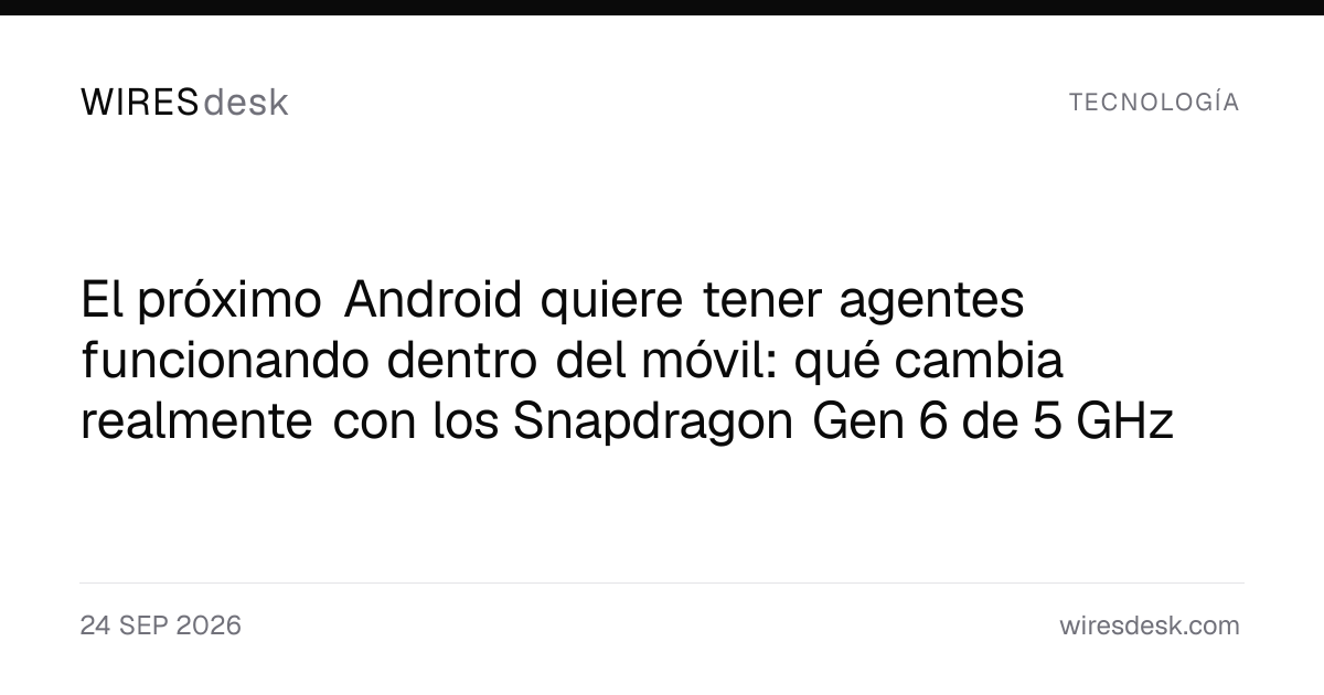 El próximo Android quiere tener agentes funcionando dentro del móvil: qué cambia realmente con los Snapdragon Gen 6 de 5 GHz