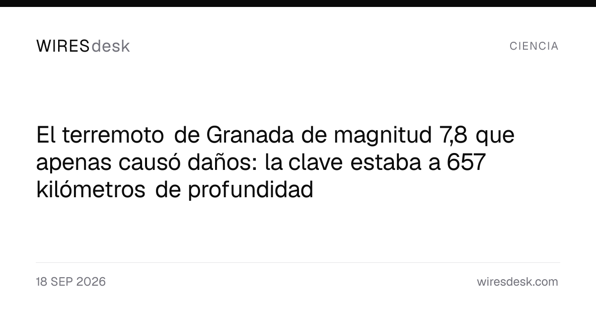 El terremoto de Granada de magnitud 7,8 que apenas causó daños: la clave estaba a 657 kilómetros de profundidad