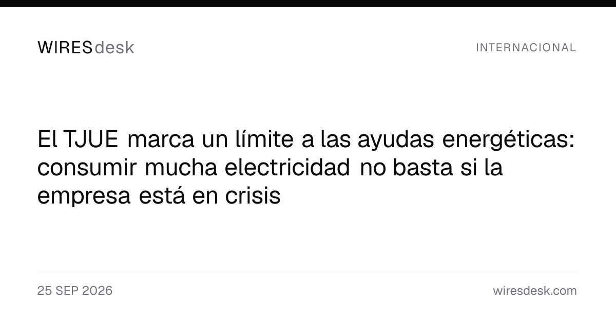 El TJUE marca un límite a las ayudas energéticas: consumir mucha electricidad no basta si la empresa está en crisis
