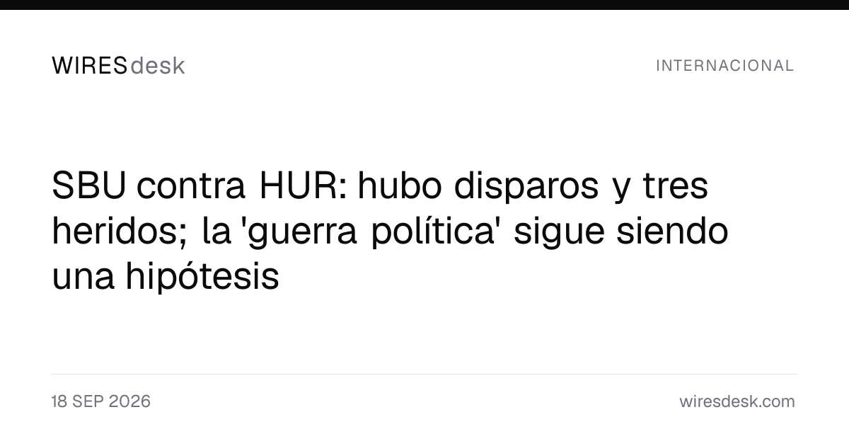 SBU contra HUR: hubo disparos y tres heridos; la 'guerra política' sigue siendo una hipótesis